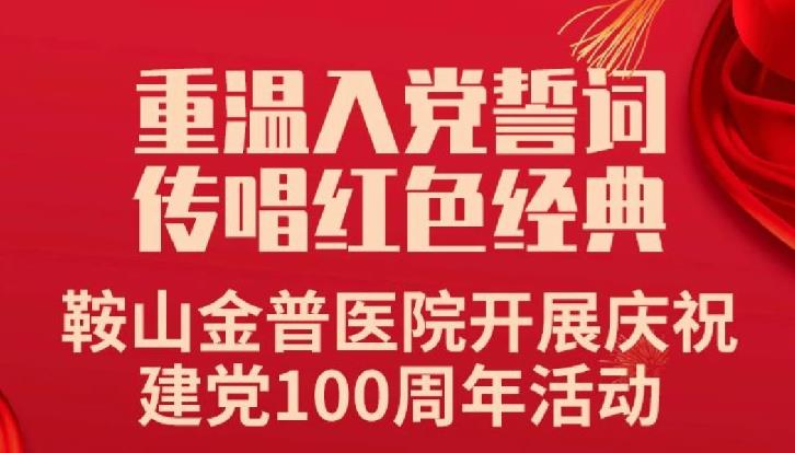 重溫入黨誓詞，傳唱紅色經(jīng)典——鞍山金普醫(yī)院開展慶祝建黨100周年活動