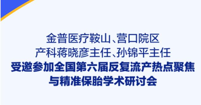 金普醫(yī)療鞍山、營口院區(qū)產(chǎn)科蔣曉彥主任、孫錦平主任受邀參加全國第六屆反復流產(chǎn)熱點聚焦與精準保胎學術(shù)研討會