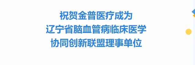 祝賀金普醫(yī)療成為遼寧省腦血管病臨床醫(yī)學協同創(chuàng)新聯盟理事單位