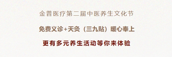 金普醫(yī)療第二屆中醫(yī)養(yǎng)生文化節(jié)：免費義診+天灸（三九貼）暖心奉上！更有多元養(yǎng)生活動等你來體驗！