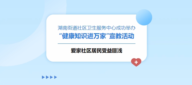 湖南街道社區(qū)衛(wèi)生服務中心成功舉辦“健康知識進萬家”宣教活動，愛家社區(qū)居民受益匪淺！