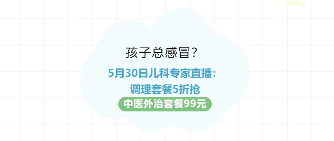 孩子總感冒？5月30日兒科專家直播：調(diào)理套餐5折搶！中醫(yī)外治套餐99元！