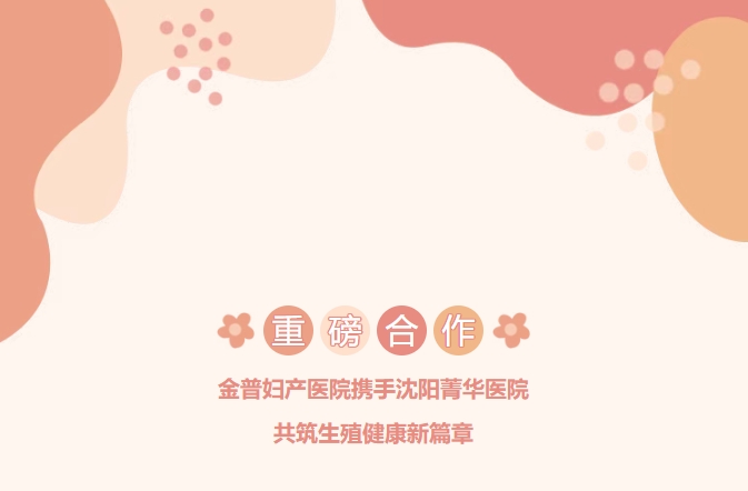 重磅合作！金普婦產(chǎn)醫(yī)院攜手沈陽菁華醫(yī)院，共筑生殖健康新篇章！