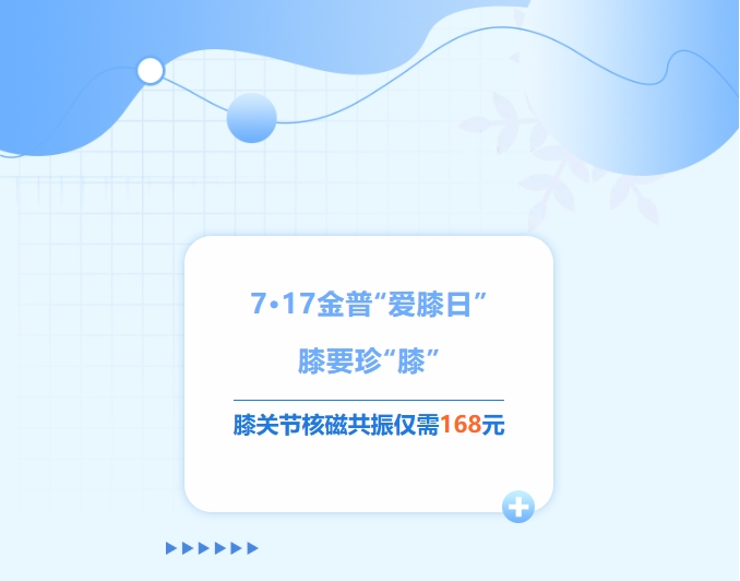 7·17金普“愛(ài)膝日”！膝要珍“膝”，膝關(guān)節(jié)核磁共振僅需168元！