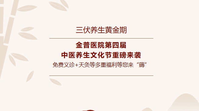 【三伏養(yǎng)生黃金期】金普醫(yī)院第四屆中醫(yī)養(yǎng)生文化節(jié)重磅來(lái)襲，免費(fèi)義診+天灸等多重福利等您來(lái)“薅”！